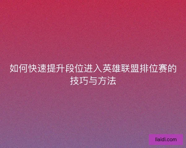 如何快速提升段位进入英雄联盟排位赛的技巧与方法
