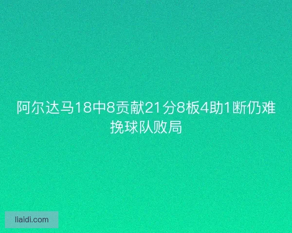 阿尔达马18中8贡献21分8板4助1断仍难挽球队败局