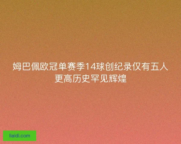 姆巴佩欧冠单赛季14球创纪录仅有五人更高历史罕见辉煌