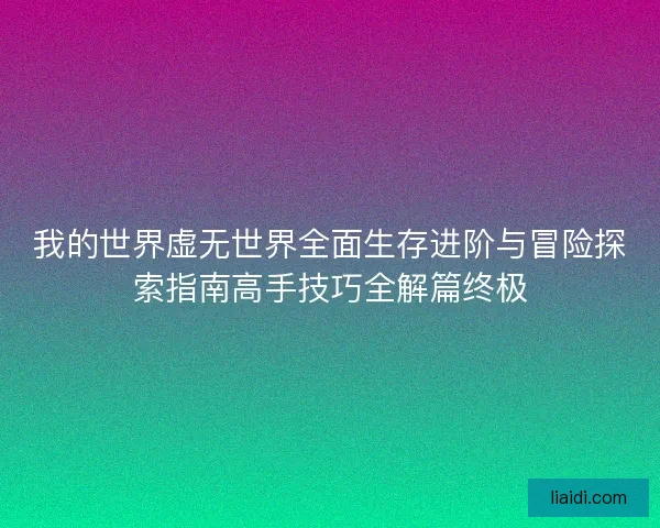 我的世界虚无世界全面生存进阶与冒险探索指南高手技巧全解篇终极 我的世界虚无世界全面生存进阶与冒险探索指南高手技巧全解篇终极