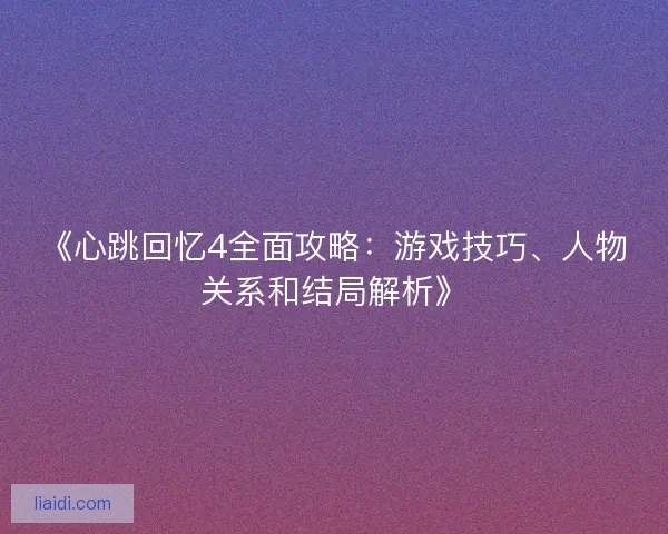 《心跳回忆4全面攻略：游戏技巧、人物关系和结局解析》
