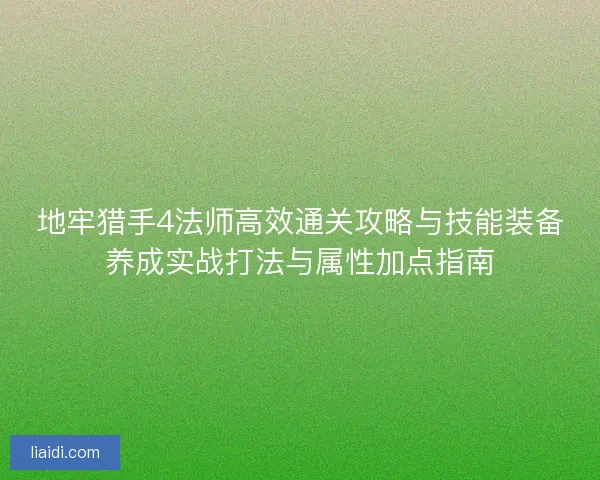 地牢猎手4法师高效通关攻略与技能装备养成实战打法与属性加点指南 地牢猎手4法师高效通关攻略与技能装备养成实战打法与属性加点指南