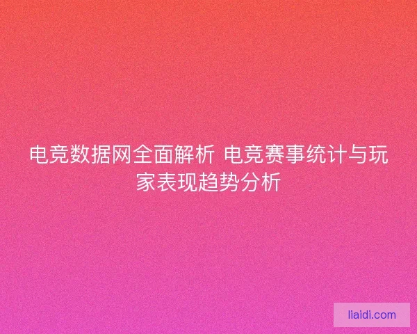 电竞数据网全面解析 电竞赛事统计与玩家表现趋势分析