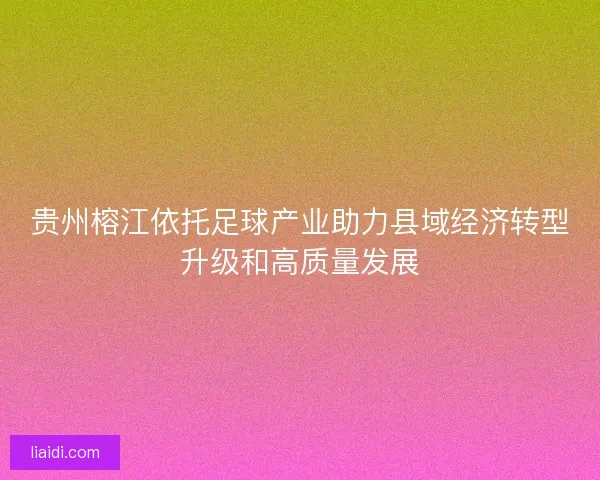 贵州榕江依托足球产业助力县域经济转型升级和高质量发展