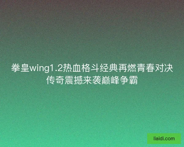 拳皇wing1.2热血格斗经典再燃青春对决传奇震撼来袭巅峰争霸