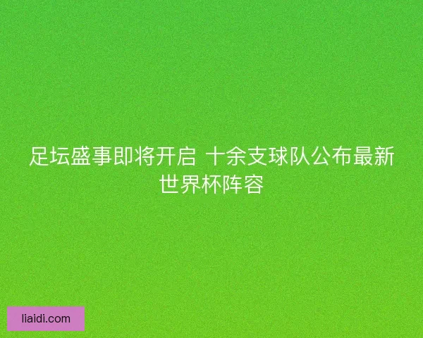 足坛盛事即将开启 十余支球队公布最新世界杯阵容 足坛盛事即将开启 十余支球队公布最新世界杯阵容