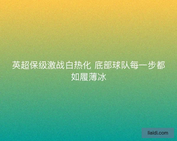 英超保级激战白热化 底部球队每一步都如履薄冰 英超保级激战白热化 底部球队每一步都如履薄冰